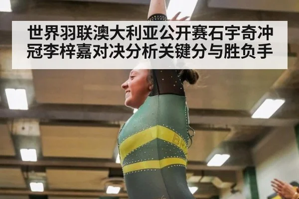 世界羽联澳大利亚公开赛石宇奇冲冠李梓嘉对决分析关键分与胜负手